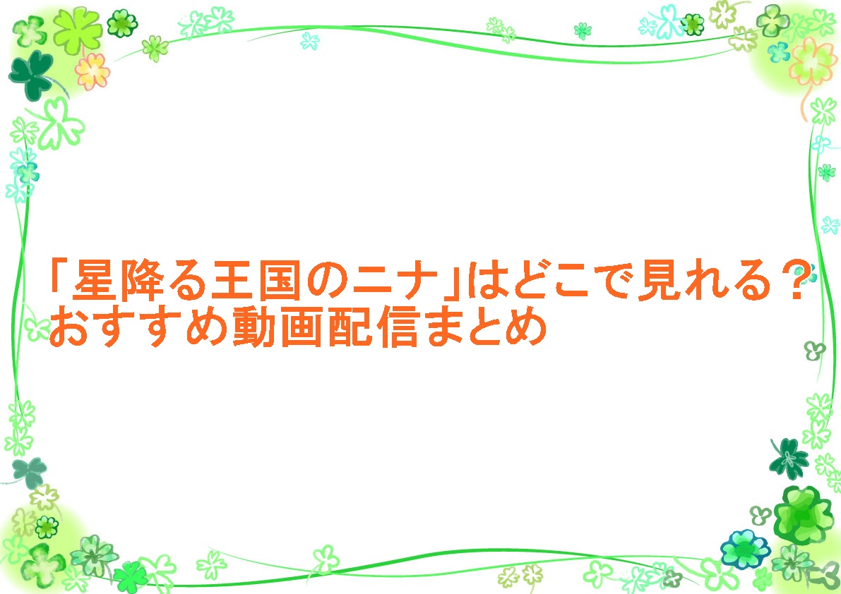 アニメ「星降る王国のニナ」はどこで見れる？おすすめ動画配信まとめ