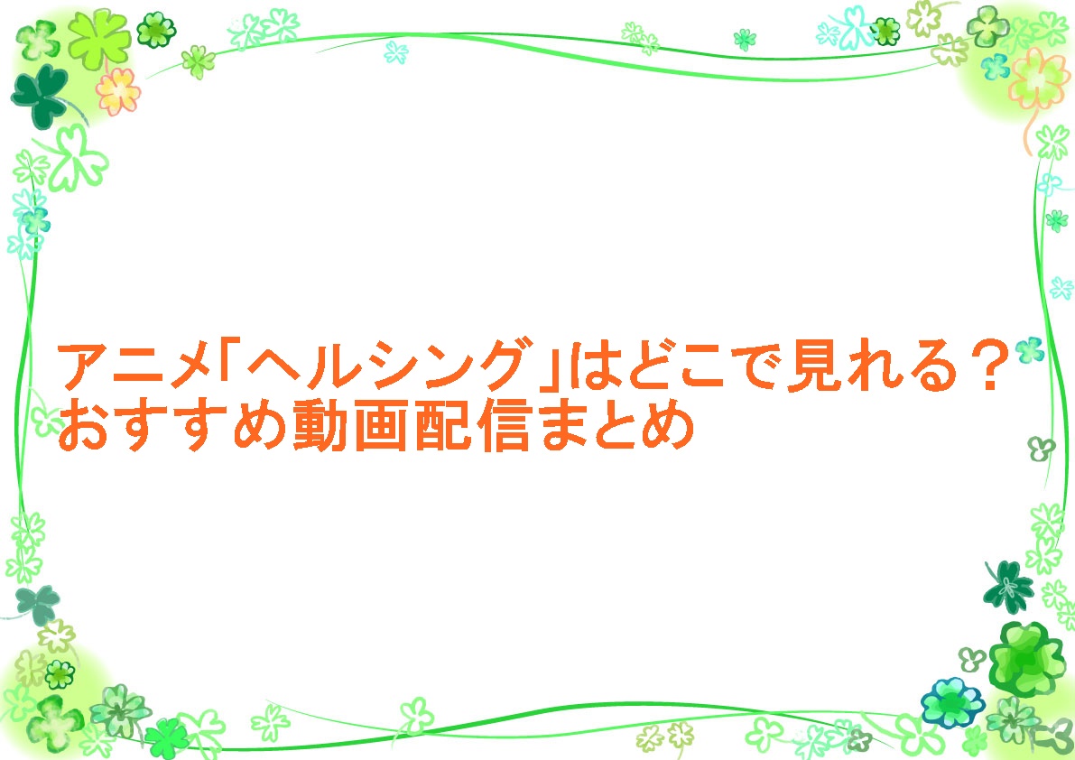 アニメ「ヘルシング」はどこで見れる？おすすめ動画配信まとめ