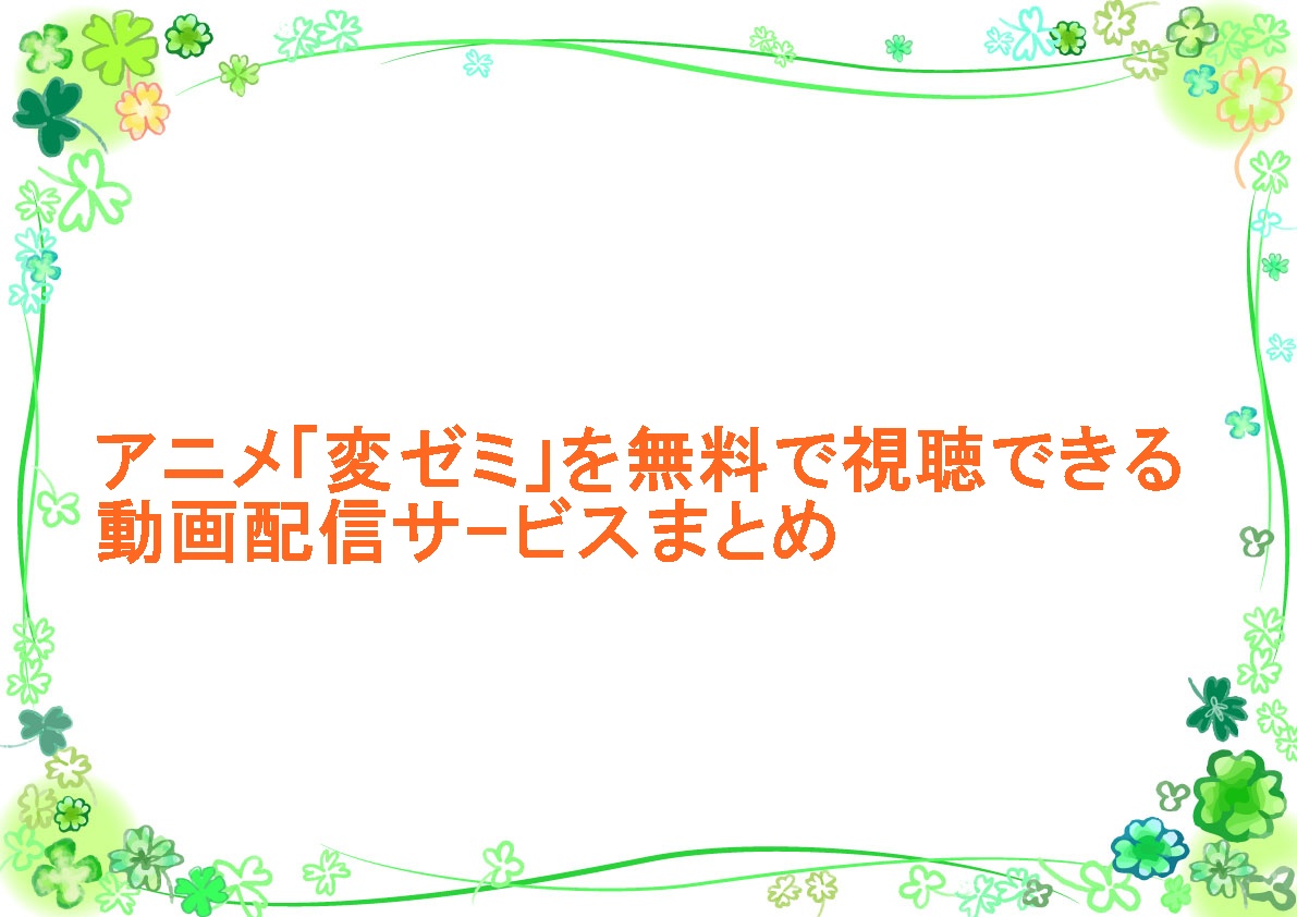 アニメ「変ゼミ」を無料で視聴できる動画配信サｰビスまとめ