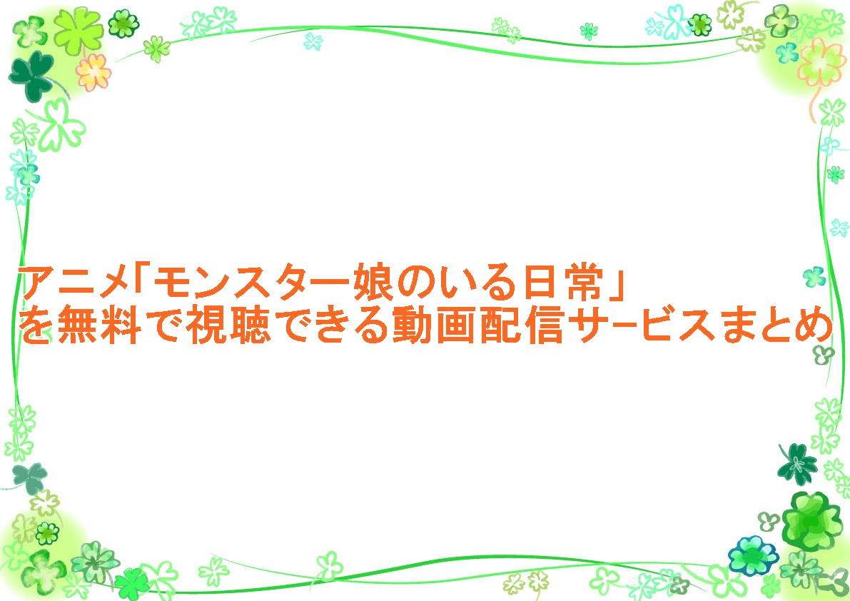 アニメ「モンスター娘のいる日常」を無料で視聴できる動画配信サｰビスまとめ