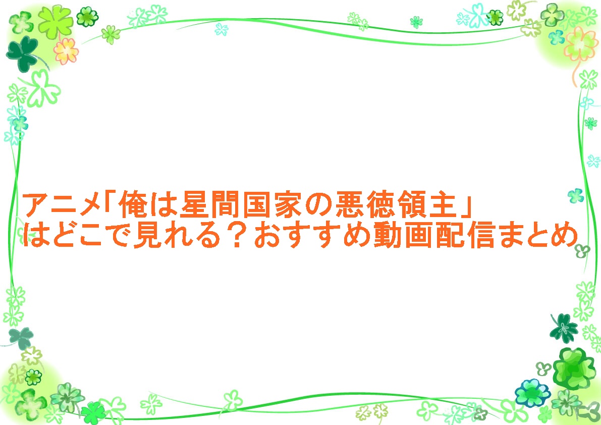 アニメ「俺は星間国家の悪徳領主」はどこで見れる？おすすめ動画配信まとめ