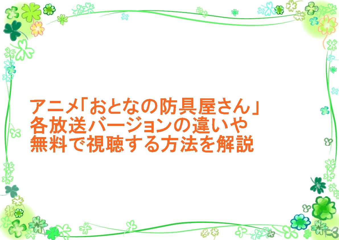 アニメ「おとなの防具屋さん」各放送バージョンの違いや無料で視聴する方法を解説