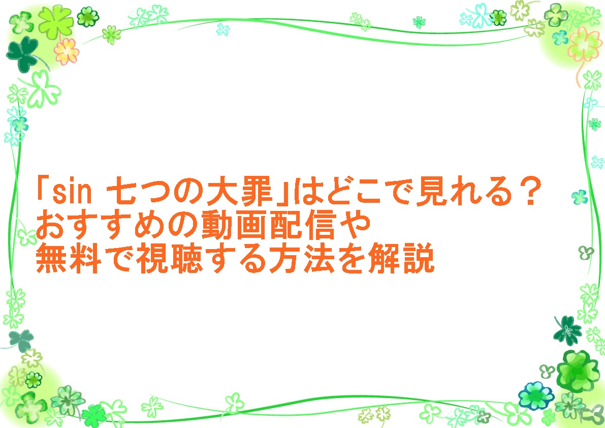 アニメ「sin 七つの大罪」はどこで見れる？おすすめの動画配信や無料で視聴する方法を解説