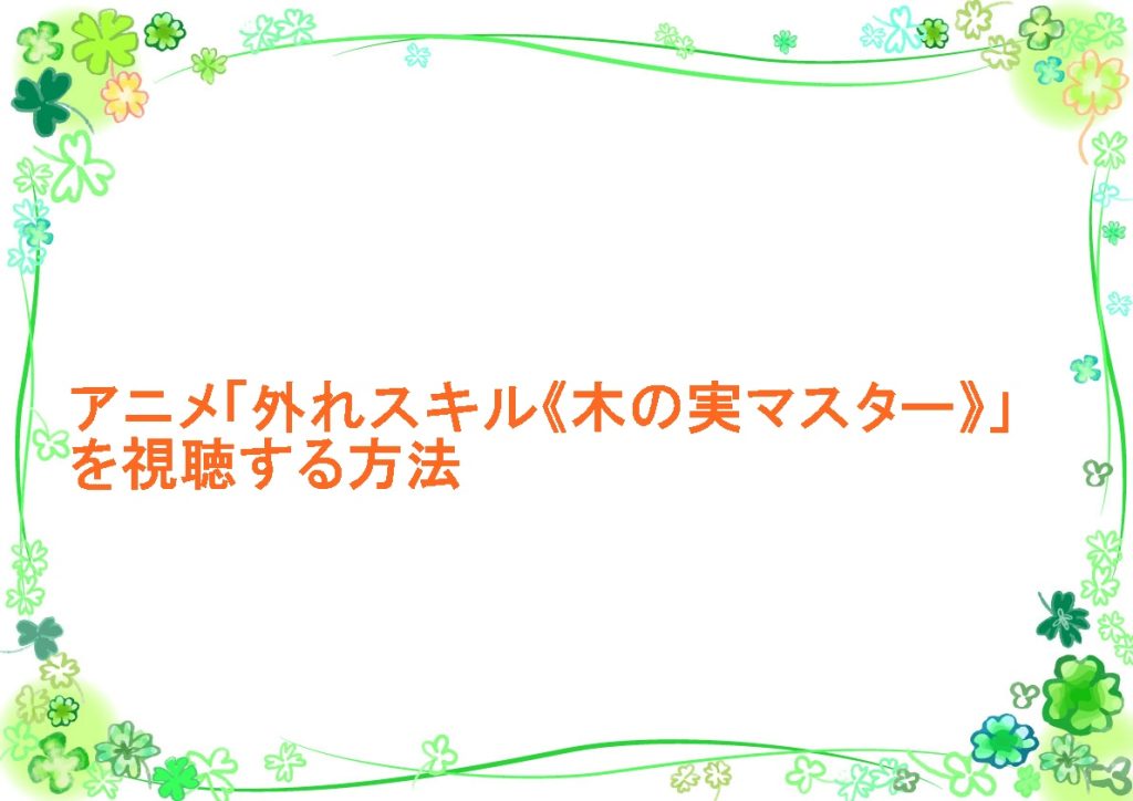 アニメ「外れスキル《木の実マスター》」を視聴する方法