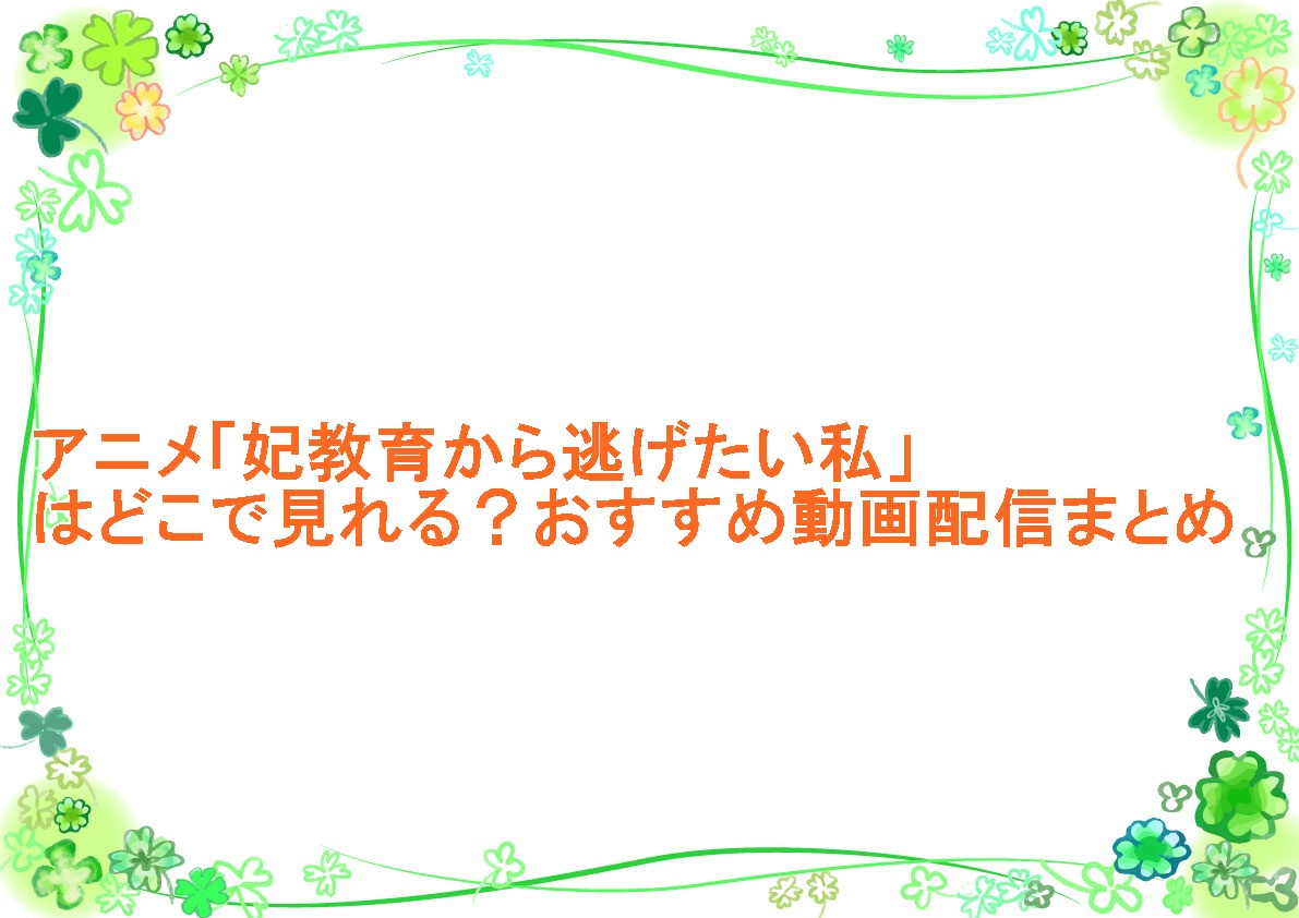 アニメ「妃教育から逃げたい私」はどこで見れる？おすすめ動画配信まとめ