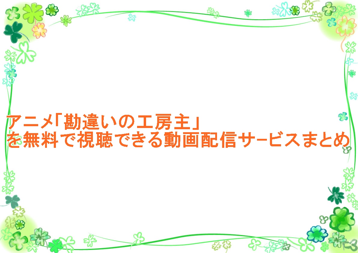 アニメ「勘違いの工房主」を無料で視聴できる動画配信サｰビスまとめ