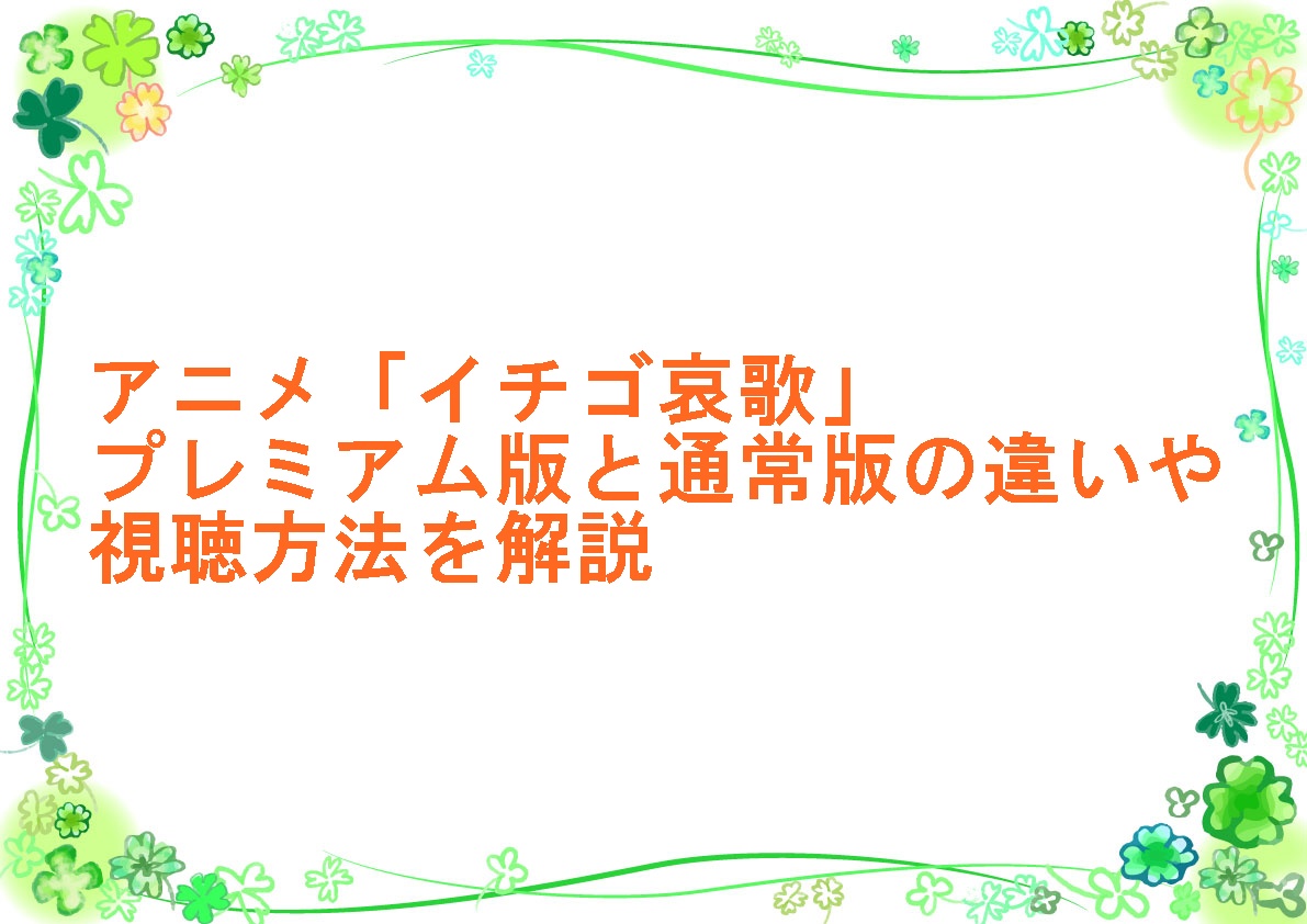 アニメ「イチゴ哀歌」プレミアム版と通常版の違いや視聴方法を解説